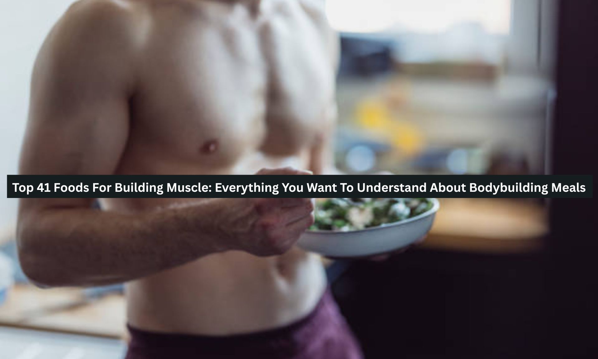 Top 41 Foods For Building Muscle: Everything You Want To Understand About Bodybuilding Meals