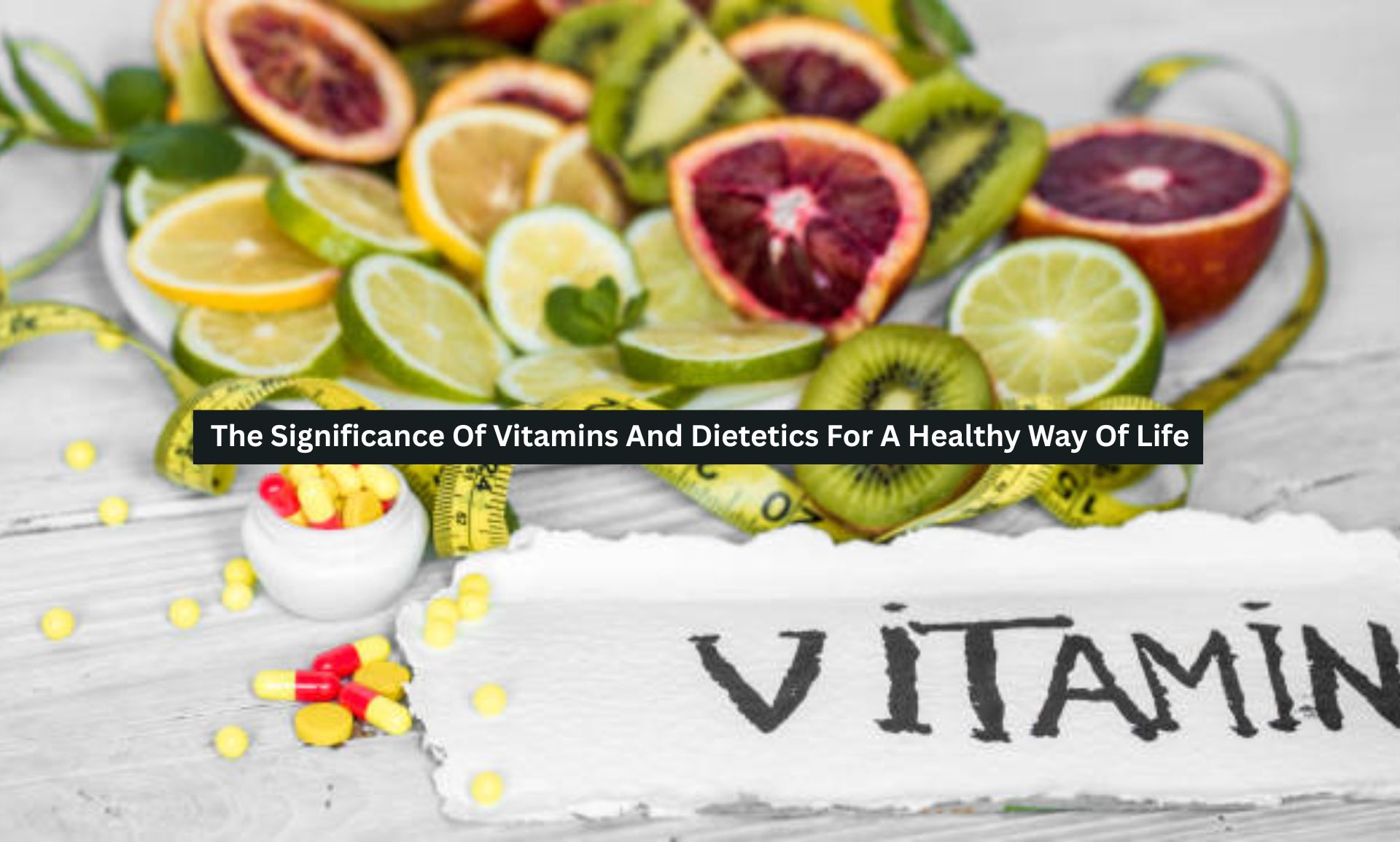 The Significance Of Vitamins And Dietetics For A Healthy Way Of Life