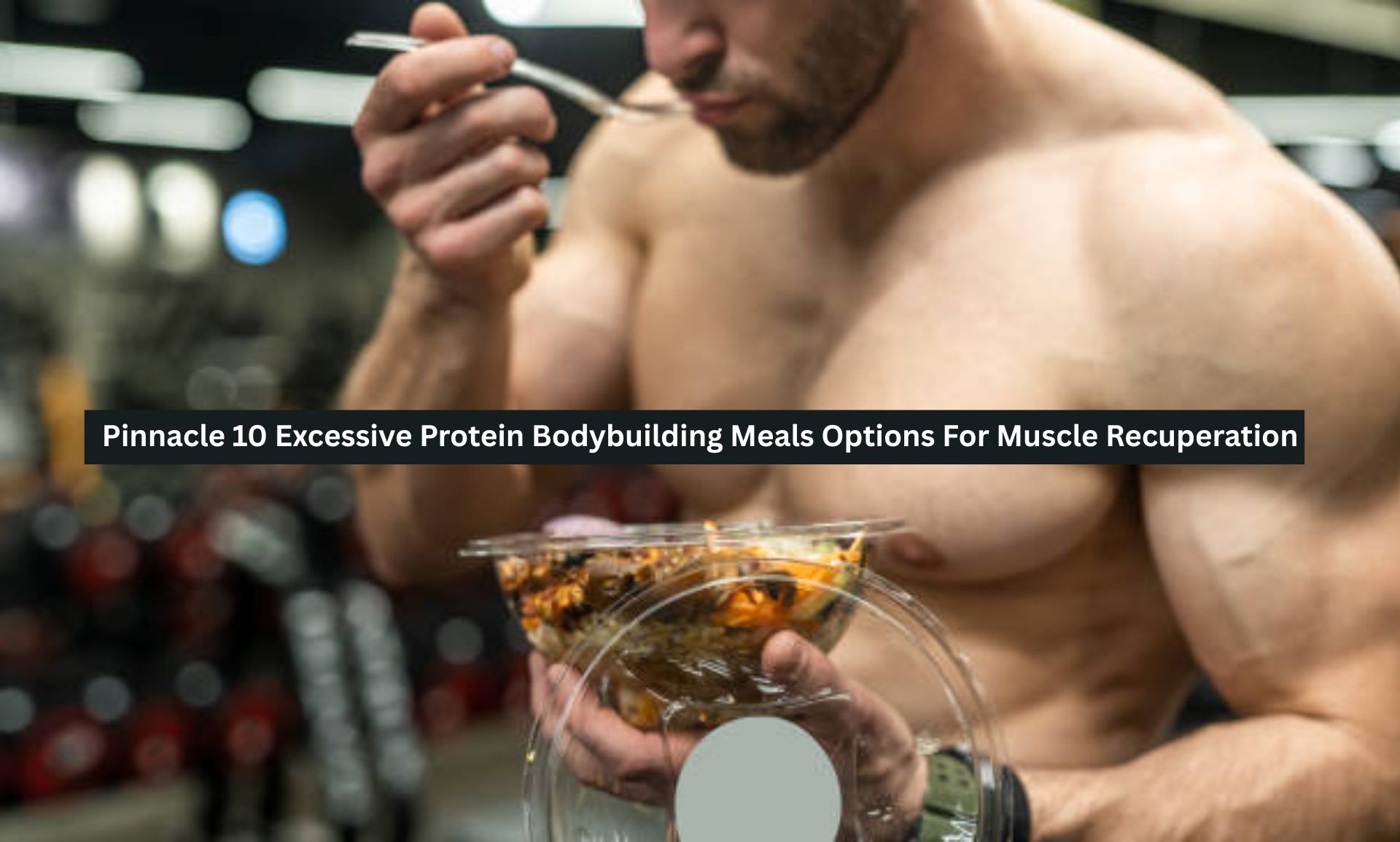 Pinnacle 10 Excessive Protein Bodybuilding Meals Options For Muscle Recuperation